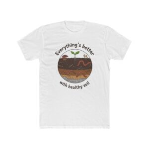 Organic Gardening, Everything’s Better with Healthy Soil T-Shirt