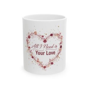 Ceramic Mug — “All I Need Is Your Love” Floral Heart Coffee Mug (11oz & 15oz)